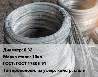 Проволока углеродистая 0.32 Сталь: 10кп ГОСТ: ГОСТ 17305-91 из углер. констр. стали